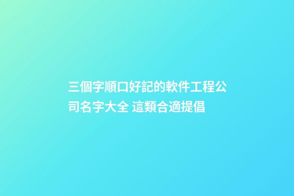 三個字順口好記的軟件工程公司名字大全 這類合適提倡